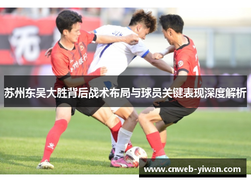 苏州东吴大胜背后战术布局与球员关键表现深度解析