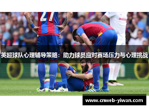 英超球队心理辅导策略：助力球员应对赛场压力与心理挑战