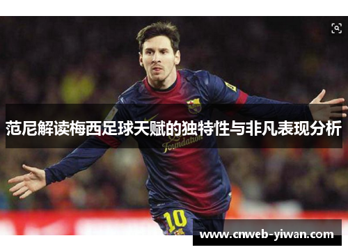 范尼解读梅西足球天赋的独特性与非凡表现分析