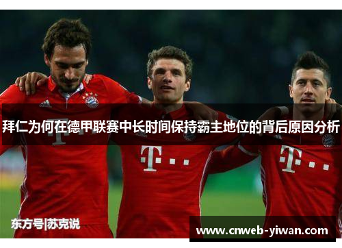 拜仁为何在德甲联赛中长时间保持霸主地位的背后原因分析