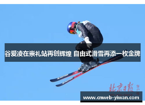 谷爱凌在崇礼站再创辉煌 自由式滑雪再添一枚金牌
