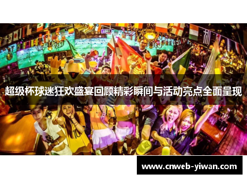 超级杯球迷狂欢盛宴回顾精彩瞬间与活动亮点全面呈现