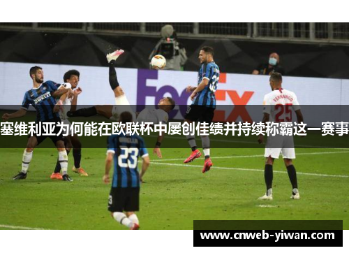 塞维利亚为何能在欧联杯中屡创佳绩并持续称霸这一赛事