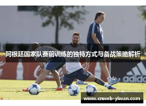 阿根廷国家队赛前训练的独特方式与备战策略解析