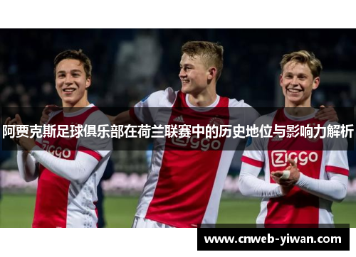阿贾克斯足球俱乐部在荷兰联赛中的历史地位与影响力解析