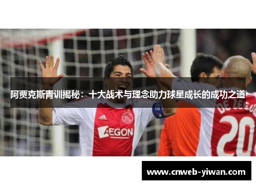 阿贾克斯青训揭秘：十大战术与理念助力球星成长的成功之道