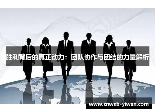 胜利背后的真正动力:团队协作与团结的力量解析 胜利背后的真正动力:团队协作与团结的力量解析