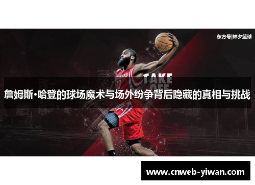 詹姆斯·哈登的球场魔术与场外纷争背后隐藏的真相与挑战