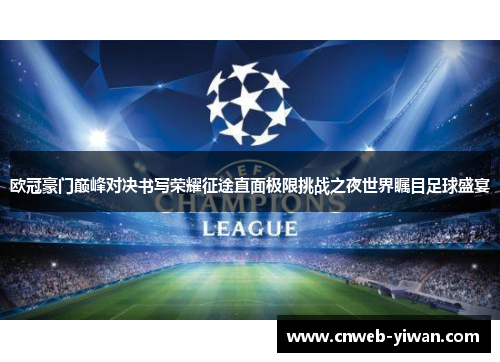 欧冠豪门巅峰对决书写荣耀征途直面极限挑战之夜世界瞩目足球盛宴 欧冠豪门巅峰对决书写荣耀征途直面极限挑战之夜世界瞩目足球盛宴