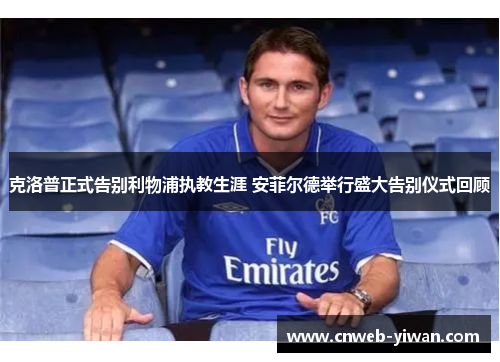 克洛普正式告别利物浦执教生涯 安菲尔德举行盛大告别仪式回顾 克洛普正式告别利物浦执教生涯 安菲尔德举行盛大告别仪式回顾