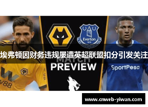 埃弗顿因财务违规屡遭英超联盟扣分引发关注 埃弗顿因财务违规屡遭英超联盟扣分引发关注
