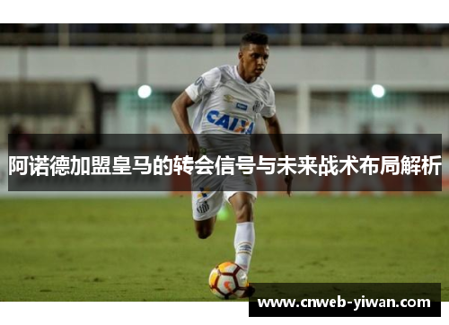 阿诺德加盟皇马的转会信号与未来战术布局解析