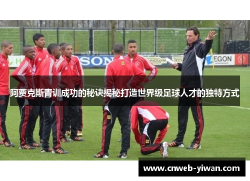 阿贾克斯青训成功的秘诀揭秘打造世界级足球人才的独特方式