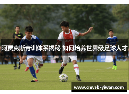 阿贾克斯青训体系揭秘 如何培养世界级足球人才