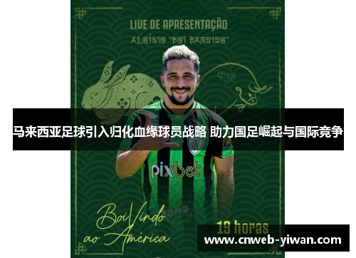 马来西亚足球引入归化血缘球员战略 助力国足崛起与国际竞争