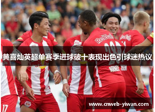 黄喜灿英超单赛季进球破十表现出色引球迷热议