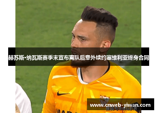 赫苏斯·纳瓦斯赛季末宣布离队后意外续约塞维利亚终身合同 赫苏斯·纳瓦斯赛季末宣布离队后意外续约塞维利亚终身合同