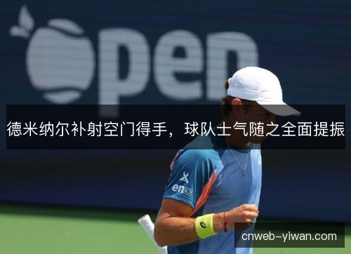 德米纳尔补射空门得手,球队士气随之全面提振 德米纳尔补射空门得手,球队士气随之全面提振